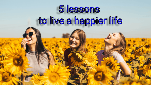 5 lessons to live a happier life